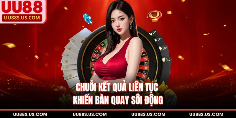 Roulette - Game Quốc Tế Nhận Tài Lộc Hot Nhất Hiện Nay 3 Chuỗi kết quả liên tục khiến bàn quay sôi động