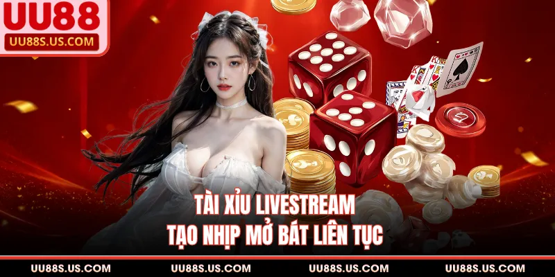 Tài xỉu livestream tạo nhịp mở bát liên tục 