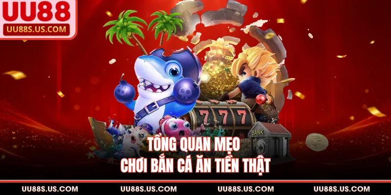 Tổng quan mẹo chơi bắn cá ăn tiền thật